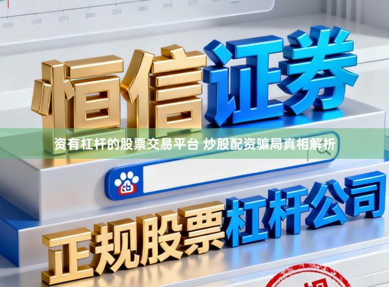 资有杠杆的股票交易平台 炒股配资骗局真相解析