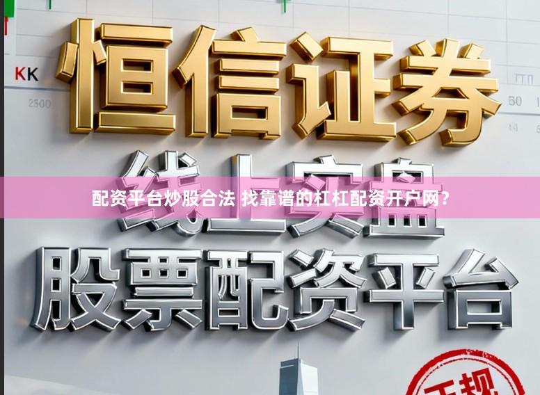 配资平台炒股合法 找靠谱的杠杠配资开户网？