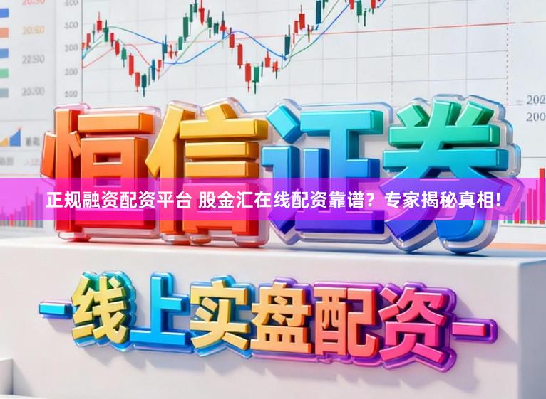 正规融资配资平台 股金汇在线配资靠谱？专家揭秘真相!