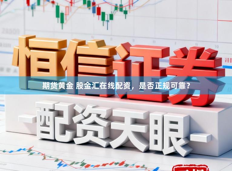 期货黄金 股金汇在线配资,是否正规可靠?