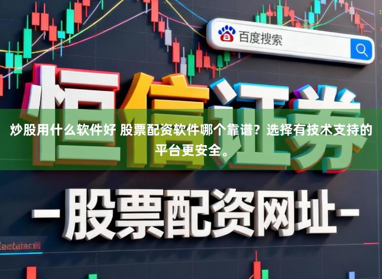 炒股用什么软件好 股票配资软件哪个靠谱？选择有技术支持的平台更安全。