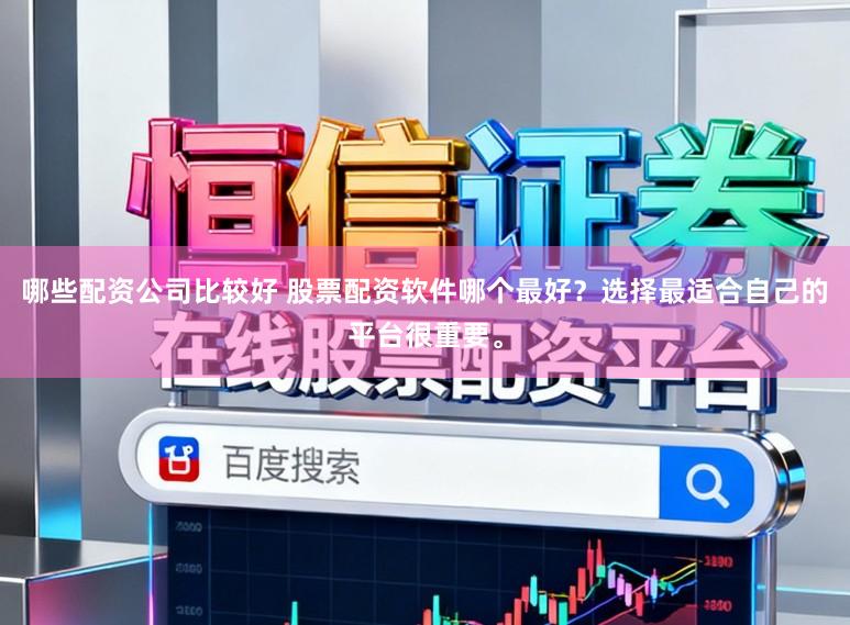 哪些配资公司比较好 股票配资软件哪个最好？选择最适合自己的平台很重要。