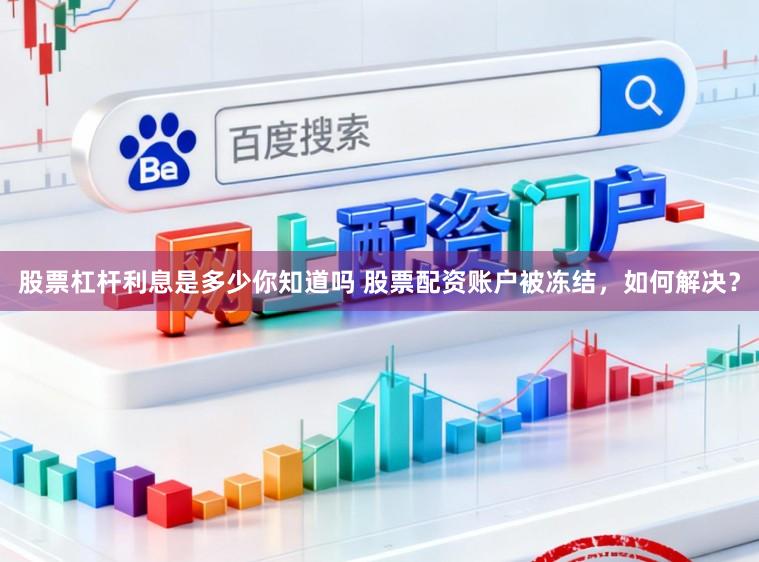 股票杠杆利息是多少你知道吗 股票配资账户被冻结，如何解决？