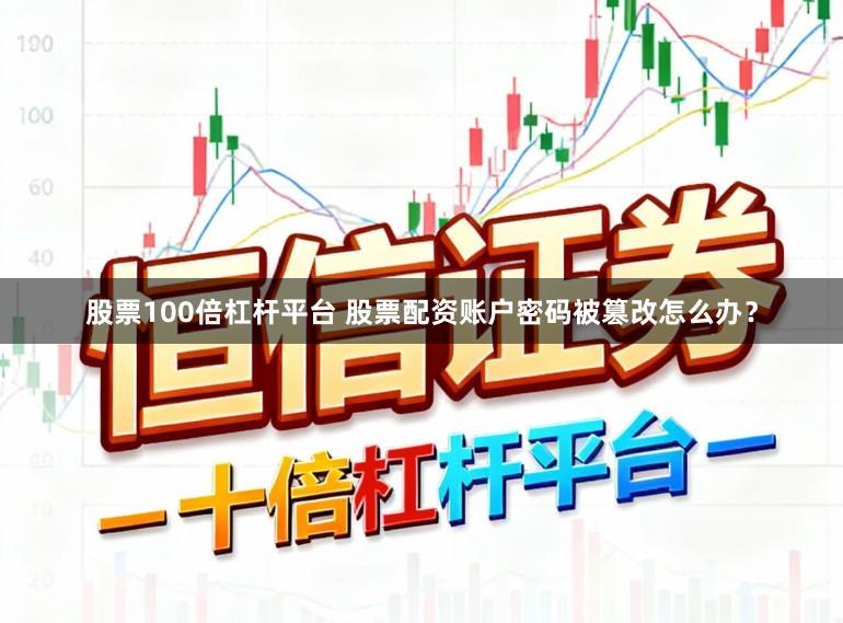 股票100倍杠杆平台 股票配资账户密码被篡改怎么办?