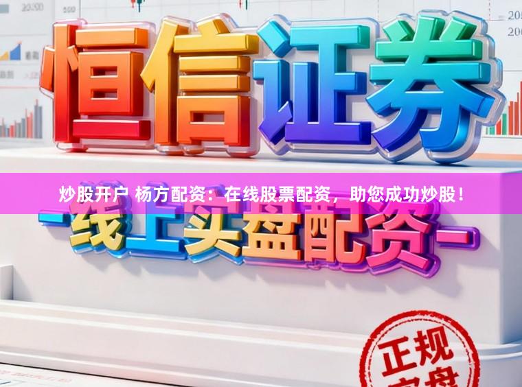 炒股开户 杨方配资：在线股票配资，助您成功炒股！