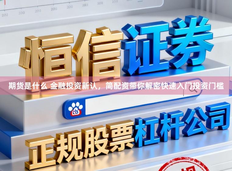 期货是什么 金融投资新认，简配资带你解密快速入门投资门槛