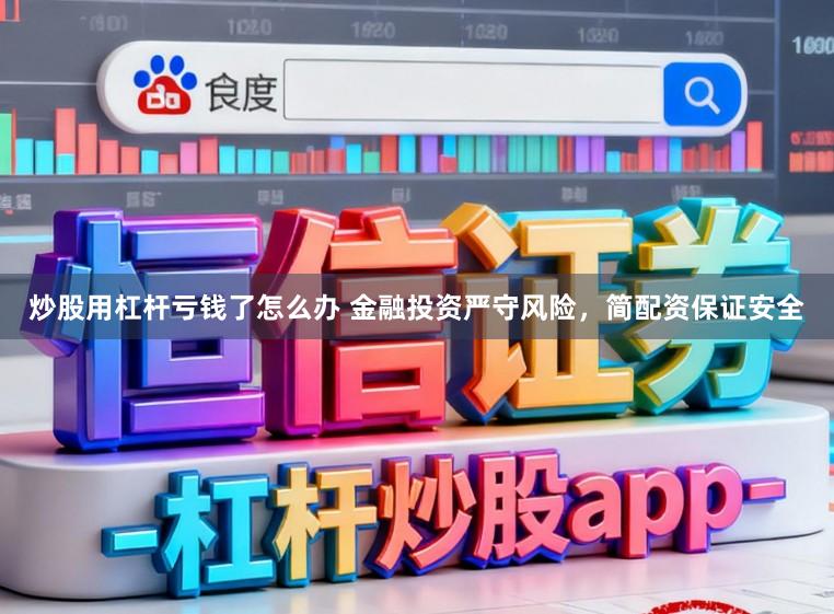 炒股用杠杆亏钱了怎么办 金融投资严守风险,简配资保证安全