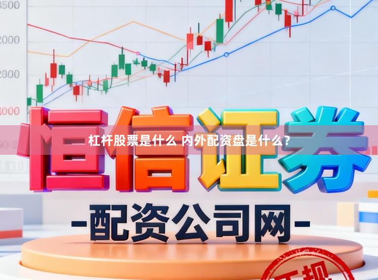 杠杆股票是什么 内外配资盘是什么？