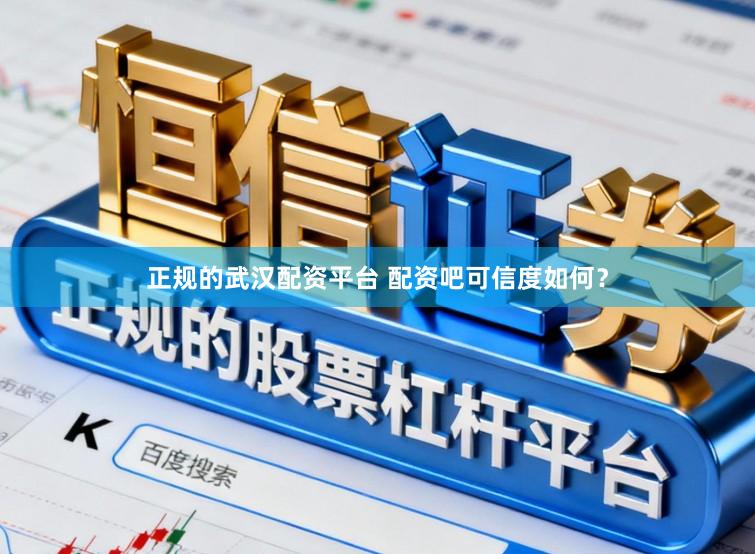 正规的武汉配资平台 配资吧可信度如何？
