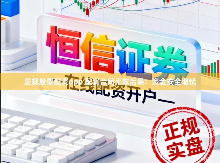 正规股票配资app 配资合同无效后果：资金安全堪忧