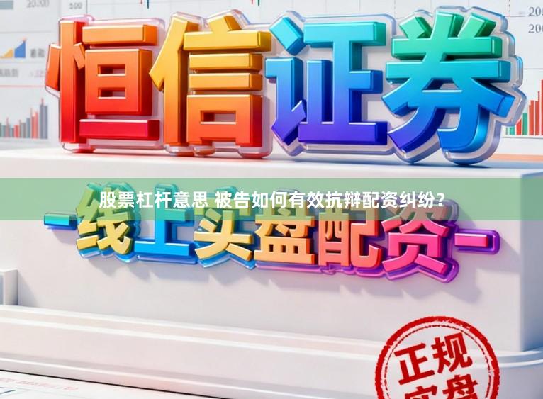 股票杠杆意思 被告如何有效抗辩配资纠纷？