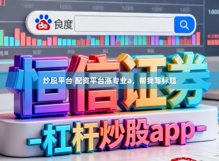 炒股平台 配资平台涨专业a，帮我写标题