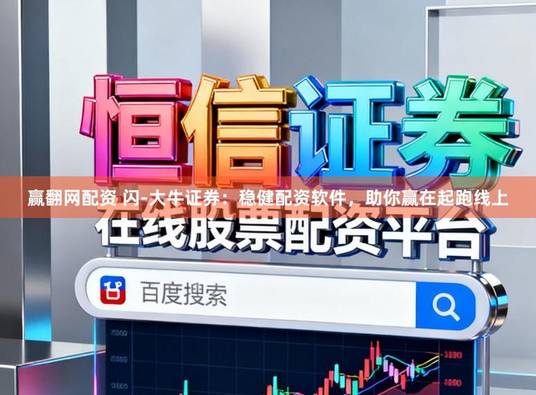赢翻网配资 闪-大牛证券：稳健配资软件，助你赢在起跑线上