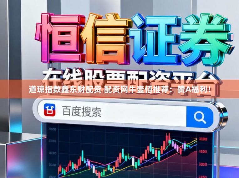 道琼指数鑫东财配资 配资网牛壹佰推荐：赞A福利！