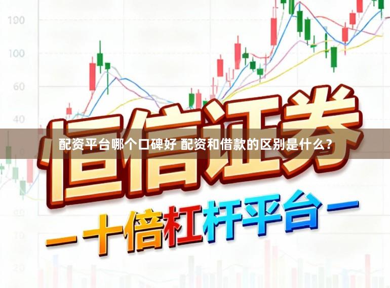 配资平台哪个口碑好 配资和借款的区别是什么？