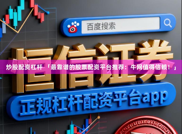 炒股配资杠杆 「最靠谱的股票配资平台推荐：牛网值得信赖！」