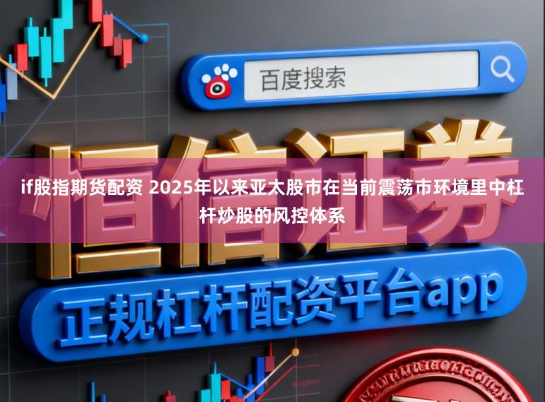 if股指期货配资 2025年以来亚太股市在当前震荡市环境里中杠杆炒股的风控体系