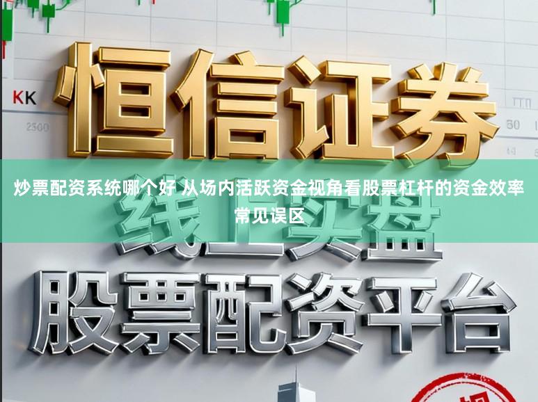 炒票配资系统哪个好 从场内活跃资金视角看股票杠杆的资金效率常见误区
