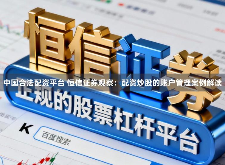 中国合法配资平台 恒信证券观察：配资炒股的账户管理案例解读