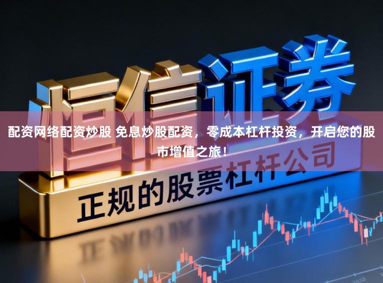 配资网络配资炒股 免息炒股配资，零成本杠杆投资，开启您的股市增值之旅！