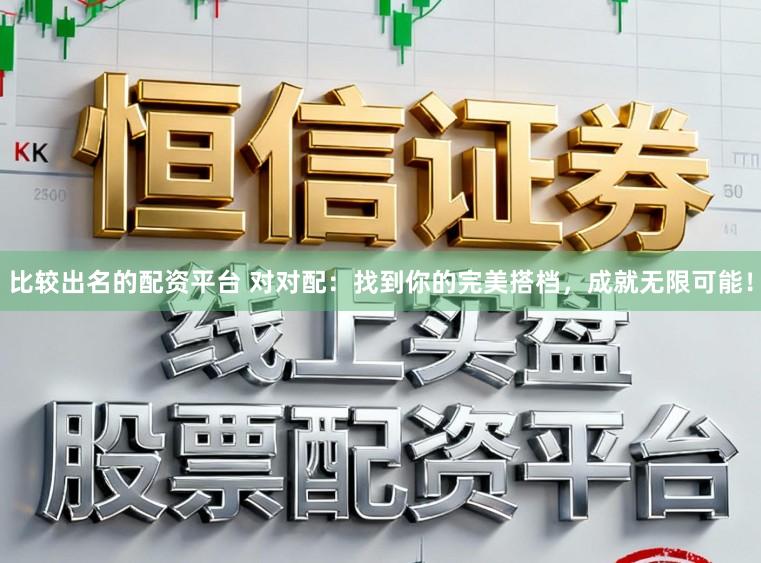 比较出名的配资平台 对对配：找到你的完美搭档，成就无限可能！