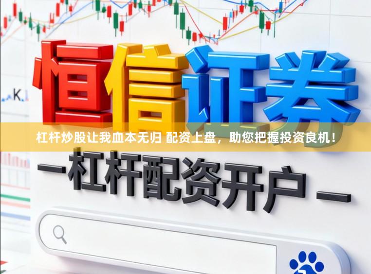 杠杆炒股让我血本无归 配资上盘，助您把握投资良机！