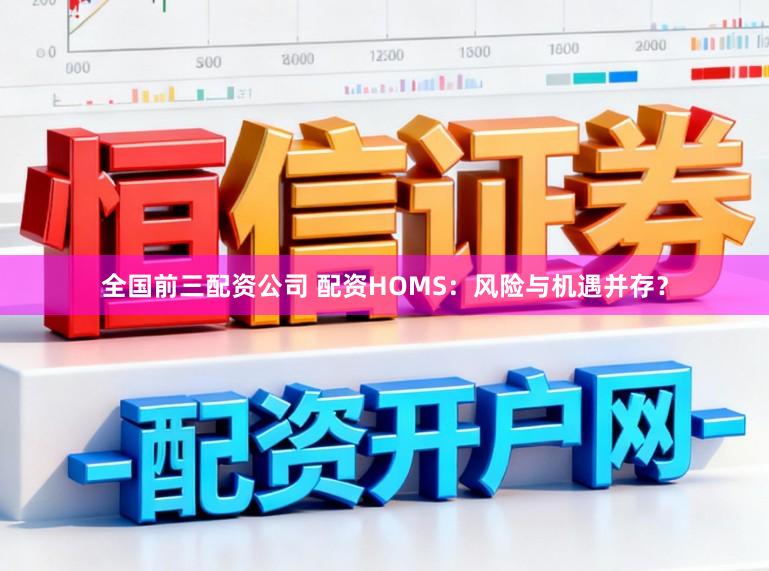 全国前三配资公司 配资HOMS：风险与机遇并存？