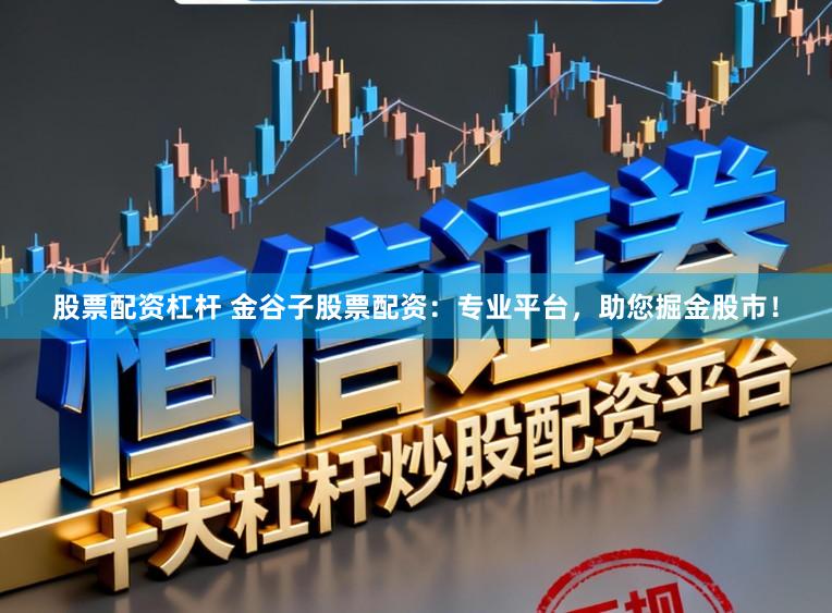股票配资杠杆 金谷子股票配资：专业平台，助您掘金股市！