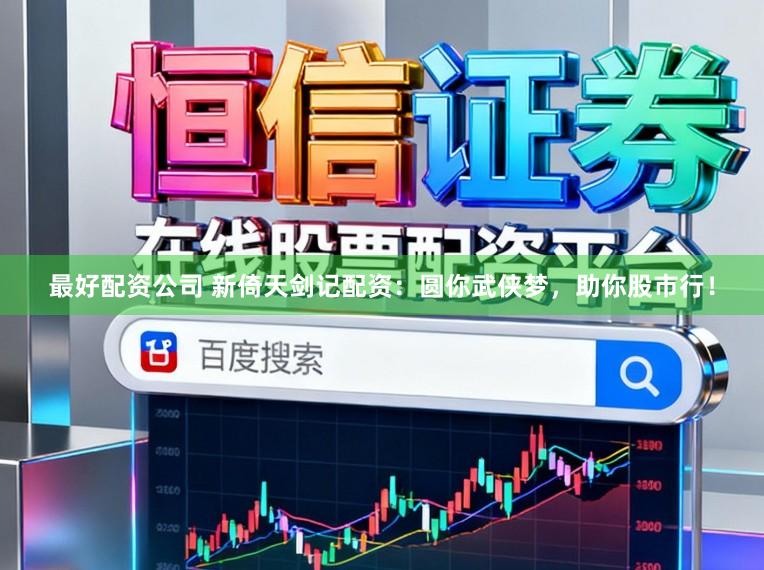 最好配资公司 新倚天剑记配资：圆你武侠梦，助你股市行！